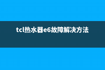 tcl热水器e6故障代码(tcl热水器e6故障解决方法)