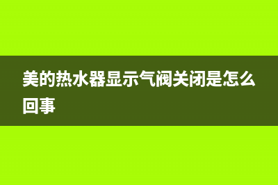 美的热水器显示故障码E5(美的热水器显示气阀关闭是怎么回事)