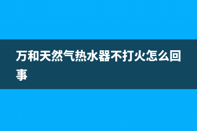 万和天然气热水器E1故障处理(万和天然气热水器不打火怎么回事)