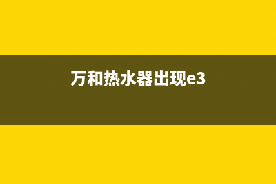 万和热水器e3的故障怎么解决(万和热水器出现e3)