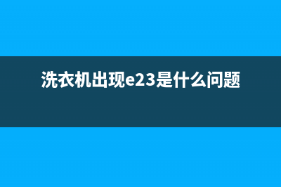 洗衣机出现E23是什么故障(洗衣机出现e23是什么问题)