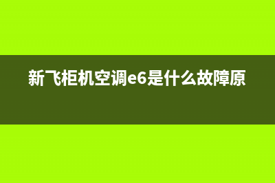 新飞柜机空调e3是什么故障(新飞柜机空调e6是什么故障原因)
