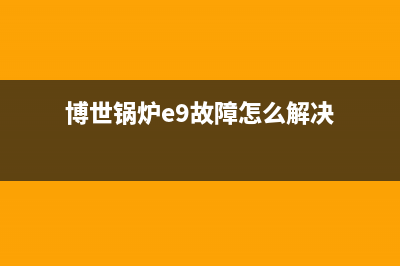 博世锅炉e9故障消除(博世锅炉e9故障怎么解决)