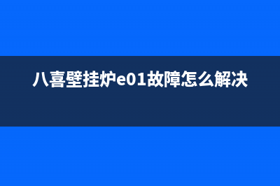 八喜壁挂炉e01故障怎么复位(八喜壁挂炉e01故障怎么解决?)