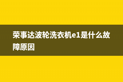 荣事达波轮洗衣机e4是什么故障代码(荣事达波轮洗衣机e1是什么故障原因)