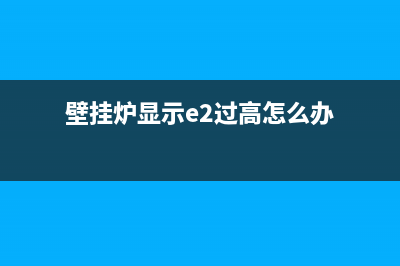 壁挂炉显示e2过热保护什么故障(壁挂炉显示e2过高怎么办)