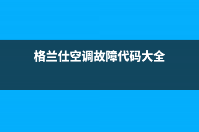 格兰士空调故障码E8(格兰仕空调故障代码大全)