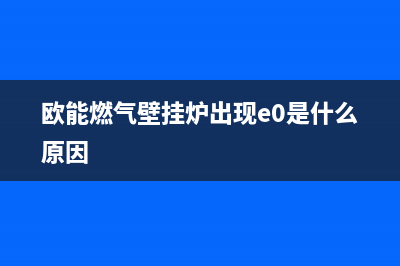 欧能燃气壁挂炉e3故障(欧能燃气壁挂炉出现e0是什么原因)