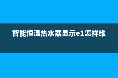 智能恒温热水器故障代码e4(智能恒温热水器显示e1怎样维修)