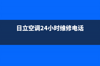 日立空调24小时服务电话号码2023已更新售后服务网点服务预约(日立空调24小时维修电话)