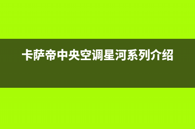 卡萨帝中央空调售后电话24小时(400已更新)售后服务网点24小时(卡萨帝中央空调星河系列介绍)