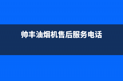 帅丰油烟机售后电话2023已更新售后400维修部电话(帅丰油烟机售后服务电话)