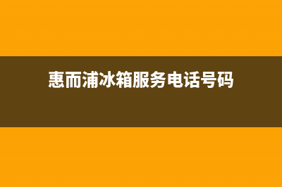 惠而浦冰箱服务24小时热线电话(400已更新)售后服务网点24小时(惠而浦冰箱服务电话号码)