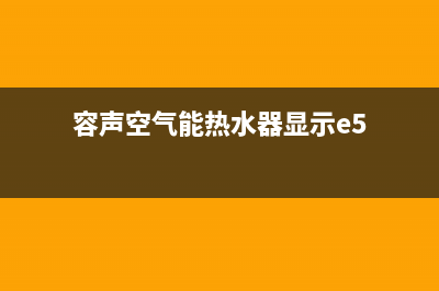 容声空气能热水器全国统一服务热线(400已更新)售后服务网点24小时(容声空气能热水器显示e5)