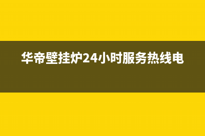 华帝壁挂炉24小时服务热线电话2023已更新(今日/更新)售后全国维修电话号码(华帝壁挂炉24小时服务热线电话)