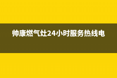 帅康燃气灶24小时服务热线电话(400已更新)售后400客服电话(帅康燃气灶24小时服务热线电话)