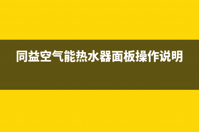 同益空气能热水器售后维修服务电话(总部/更新)售后24小时厂家客服电话(同益空气能热水器面板操作说明)