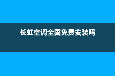 长虹空调全国免费服务电话(总部/更新)售后400网点电话(长虹空调全国免费安装吗)