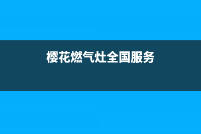 樱花燃气灶全国统一服务热线(400已更新)售后服务(樱花燃气灶全国服务)