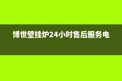 博世壁挂炉24小时服务热线(总部/更新)重庆售后服务电话(博世壁挂炉24小时售后服务电话)