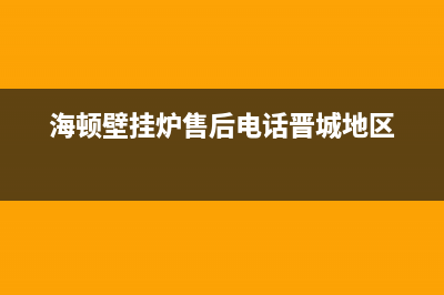 海顿壁挂炉售后维修电话2023已更新(今日/更新)全国24小时服务电话号码(海顿壁挂炉售后电话晋城地区)