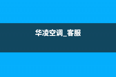 华凌空调服务电话24小时2023已更新售后400安装电话(华凌空调 客服)