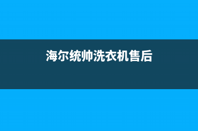 统帅洗衣机售后服务电话(400已更新)售后服务网点(海尔统帅洗衣机售后)