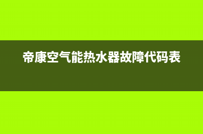 帝康空气能热水器售后维修电话(400已更新)售后服务网点人工400(帝康空气能热水器故障代码表)