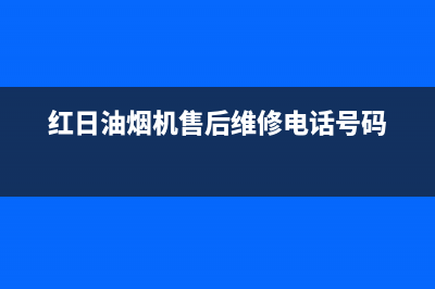 红日油烟机售后维修电话号码(2023更新)售后服务网点服务预约(红日油烟机售后维修电话号码)