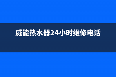 威能热水器24小时服务电话(400已更新)24小时服务热线(威能热水器24小时维修电话)