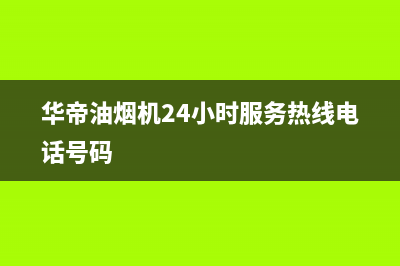 华帝油烟机24小时服务电话(总部/更新)全国统一服务网点(华帝油烟机24小时服务热线电话号码)