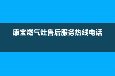 康宝燃气灶售后服务热线电话(总部/更新)售后服务24小时400(康宝燃气灶售后服务热线电话)