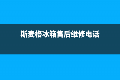 斯麦格冰箱售后服务电话2023已更新(今日/更新)售后服务24小时网点400(斯麦格冰箱售后维修电话)