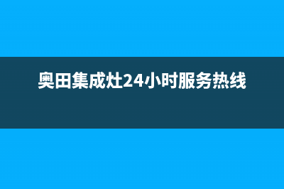 奥田集成灶24小时服务热线(2023更新)售后24小时厂家电话多少(奥田集成灶24小时服务热线)