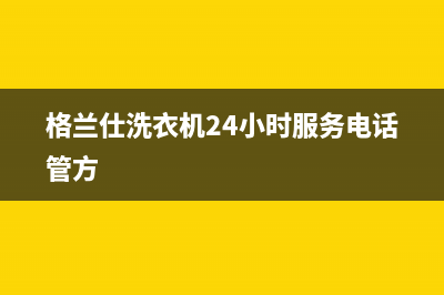 格兰仕洗衣机24小时服务电话2023已更新售后服务受理中心(格兰仕洗衣机24小时服务电话管方)