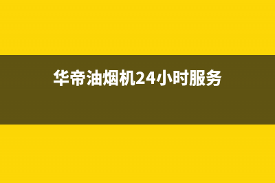 华帝油烟机24小时服务电话(400已更新)售后服务24小时网点400(华帝油烟机24小时服务)