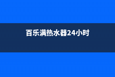 百乐满热水器24小时服务热线(今日/更新)全国统一客服在线咨询(百乐满热水器24小时)