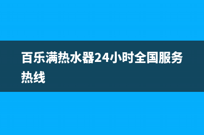 百乐满热水器24小时服务热线(今日/更新)全国统一客服咨询电话(百乐满热水器24小时全国服务热线)