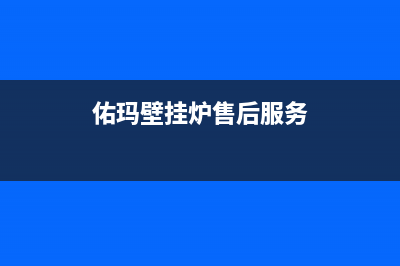 佑玛壁挂炉售后维修电话2023已更新(今日/更新)维修上门服务(佑玛壁挂炉售后服务)