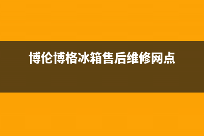 博伦博格冰箱售后维修服务热线(总部/更新)售后服务网点受理(博伦博格冰箱售后维修网点)