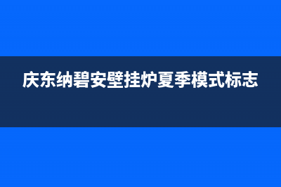 庆东纳碧安壁挂炉售后电话2023已更新(今日/更新)售后服务电话查询(庆东纳碧安壁挂炉夏季模式标志)
