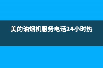 美的油烟机服务电话24小时2023已更新售后服务网点电话(美的油烟机服务电话24小时热线)