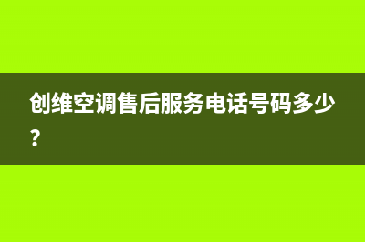 创维中央空调维修全国中心免费咨询(400已更新)维修电话号码(创维空调售后服务电话号码多少?)