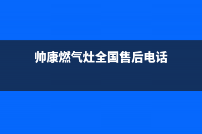 帅康燃气灶全国统一服务热线(2023更新)售后服务专线(帅康燃气灶全国售后电话)