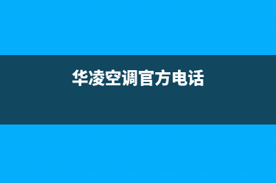 华凌空调服务电话24小时(总部/更新)售后服务网点人工400(华凌空调官方电话)