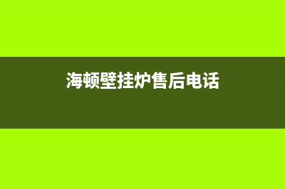 海顿壁挂炉售后维修电话2023已更新(今日/更新)全国统一服务热线电话(海顿壁挂炉售后电话)