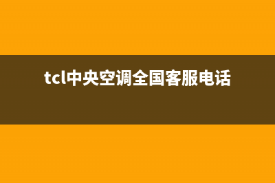 TCL中央空调全国售后服务电话2023已更新客服电话(tcl中央空调全国客服电话)