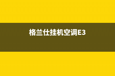 格兰仕挂机空调e7故障排除(格兰仕挂机空调E3)