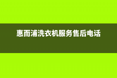 惠而浦洗衣机服务中心(400已更新)售后400网点电话(惠而浦洗衣机服务售后电话)