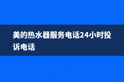 美的热水器服务电话24小时热线(总部/更新)售后服务人工电话(美的热水器服务电话24小时投诉电话)